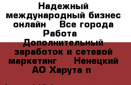 Надежный международный бизнес-онлайн. - Все города Работа » Дополнительный заработок и сетевой маркетинг   . Ненецкий АО,Харута п.